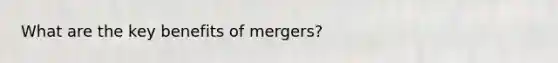 What are the key benefits of mergers?