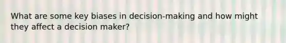 What are some key biases in decision-making and how might they affect a decision maker?