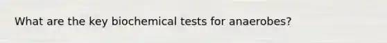 What are the key biochemical tests for anaerobes?