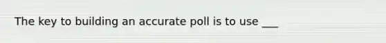 The key to building an accurate poll is to use ___