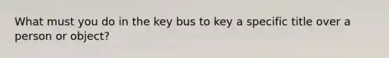 What must you do in the key bus to key a specific title over a person or object?