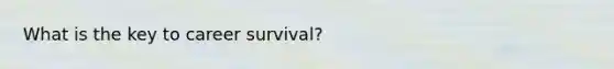 What is the key to career survival?