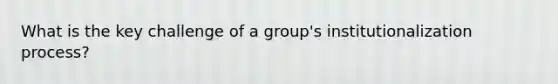 What is the key challenge of a group's institutionalization process?