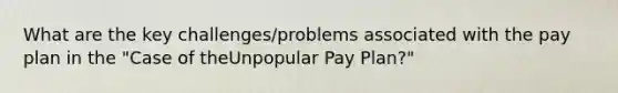 What are the key challenges/problems associated with the pay plan in the "Case of theUnpopular Pay Plan?"