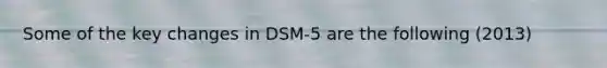 Some of the key changes in DSM-5 are the following (2013)