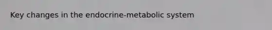 Key changes in the endocrine-metabolic system