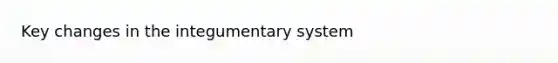 Key changes in the integumentary system