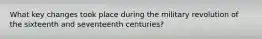 What key changes took place during the military revolution of the sixteenth and seventeenth centuries?