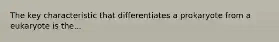 The key characteristic that differentiates a prokaryote from a eukaryote is the...