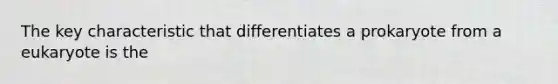 The key characteristic that differentiates a prokaryote from a eukaryote is the