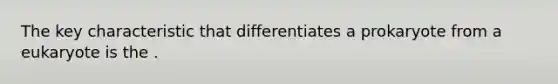 The key characteristic that differentiates a prokaryote from a eukaryote is the .