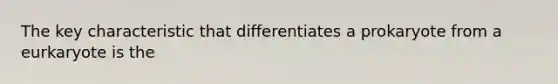 The key characteristic that differentiates a prokaryote from a eurkaryote is the