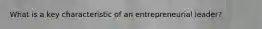 What is a key characteristic of an entrepreneurial leader?