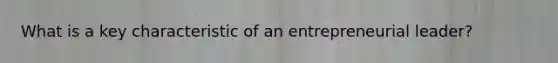 What is a key characteristic of an entrepreneurial leader?