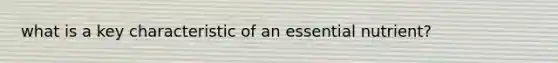 what is a key characteristic of an essential nutrient?