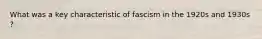 What was a key characteristic of fascism in the 1920s and 1930s ?