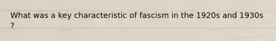 What was a key characteristic of fascism in the 1920s and 1930s ?