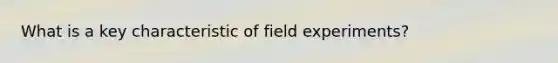 What is a key characteristic of field experiments?