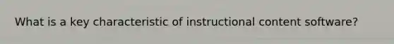 What is a key characteristic of instructional content software?