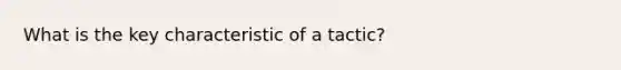 What is the key characteristic of a tactic?