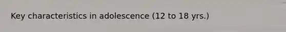 Key characteristics in adolescence (12 to 18 yrs.)