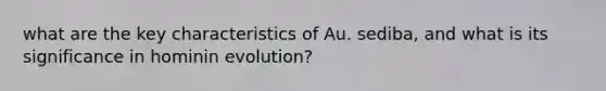 what are the key characteristics of Au. sediba, and what is its significance in hominin evolution?