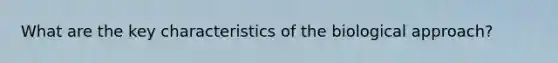 What are the key characteristics of the biological approach?