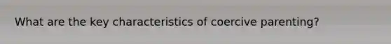 What are the key characteristics of coercive parenting?