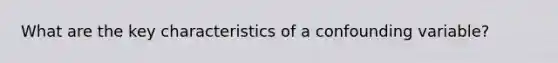 What are the key characteristics of a confounding variable?