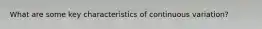 What are some key characteristics of continuous variation?