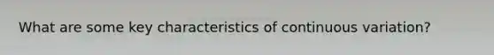 What are some key characteristics of continuous variation?