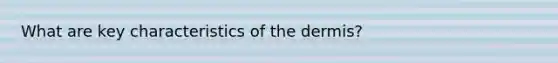 What are key characteristics of <a href='https://www.questionai.com/knowledge/kEsXbG6AwS-the-dermis' class='anchor-knowledge'>the dermis</a>?