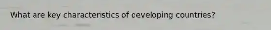 What are key characteristics of developing countries?