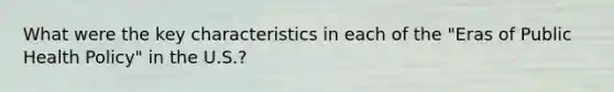 What were the key characteristics in each of the "Eras of Public Health Policy" in the U.S.?