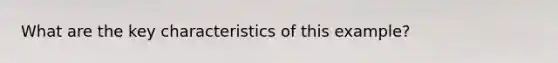 What are the key characteristics of this example?