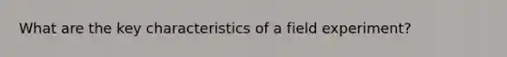 What are the key characteristics of a field experiment?