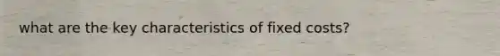 what are the key characteristics of fixed costs?