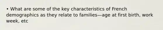 • What are some of the key characteristics of French demographics as they relate to families—age at first birth, work week, etc