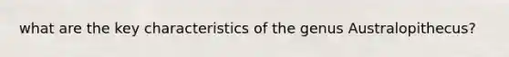 what are the key characteristics of the genus Australopithecus?