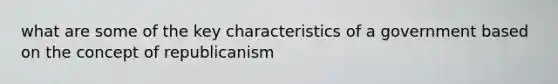 what are some of the key characteristics of a government based on the concept of republicanism