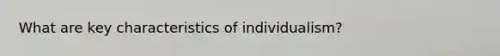 What are key characteristics of individualism?