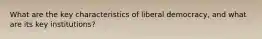 What are the key characteristics of liberal democracy, and what are its key institutions?