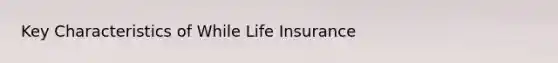 Key Characteristics of While Life Insurance