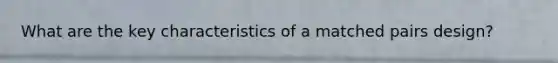 What are the key characteristics of a matched pairs design?