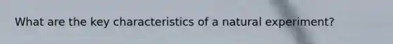 What are the key characteristics of a natural experiment?