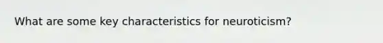 What are some key characteristics for neuroticism?