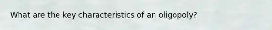 What are the key characteristics of an oligopoly?