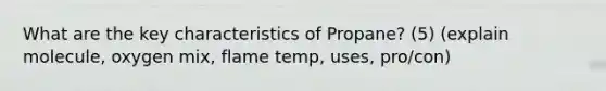 What are the key characteristics of Propane? (5) (explain molecule, oxygen mix, flame temp, uses, pro/con)