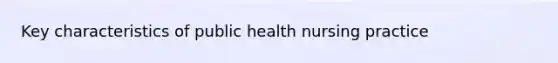 Key characteristics of public health nursing practice