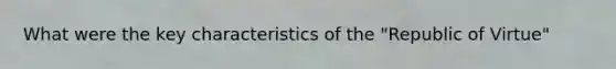 What were the key characteristics of the "Republic of Virtue"